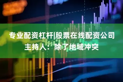 专业配资杠杆|股票在线配资公司主持人：除了地域冲突