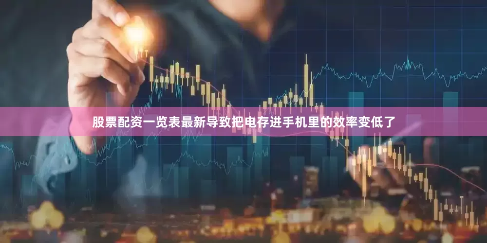 股票配资一览表最新导致把电存进手机里的效率变低了
