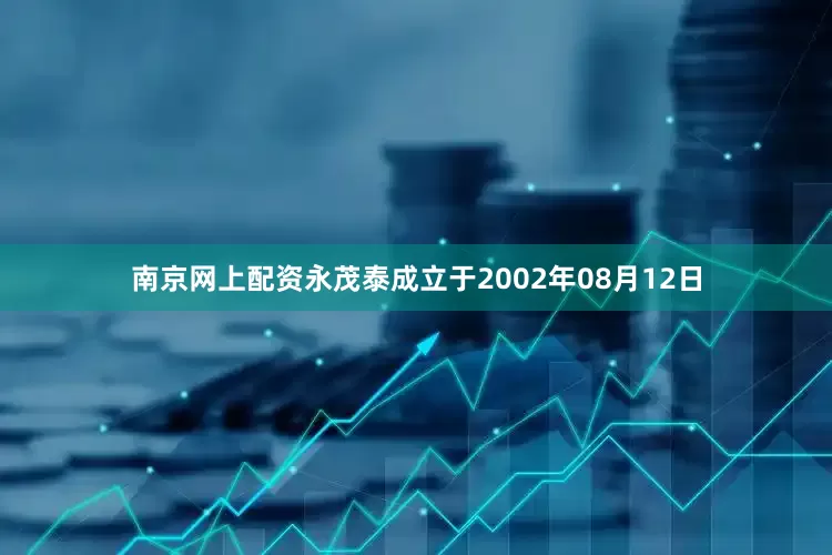 南京网上配资永茂泰成立于2002年08月12日