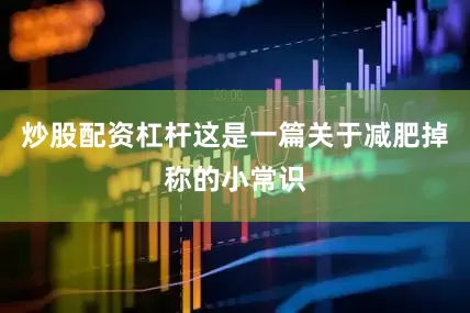 炒股配资杠杆这是一篇关于减肥掉称的小常识