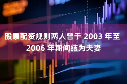 股票配资规则两人曾于 2003 年至 2006 年期间结为夫妻