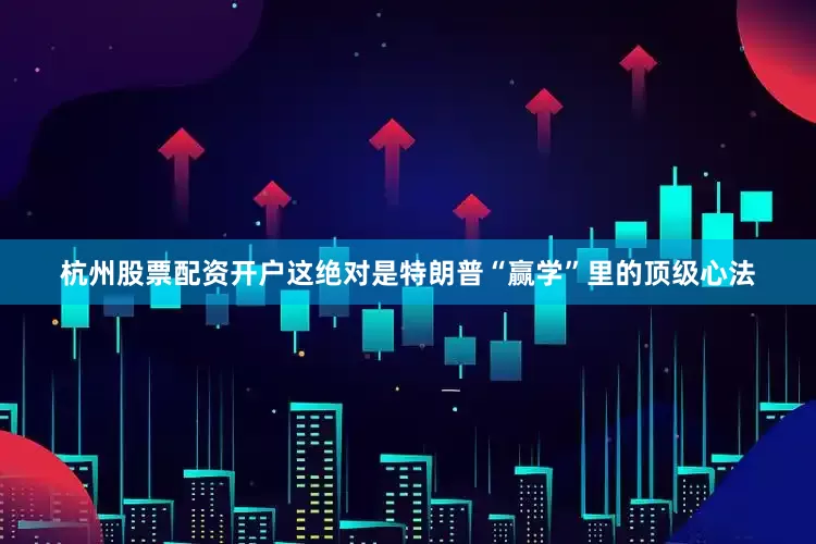 杭州股票配资开户这绝对是特朗普“赢学”里的顶级心法